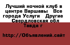 Лучший ночной клуб в центре Варшавы - Все города Услуги » Другие   . Свердловская обл.,Тавда г.